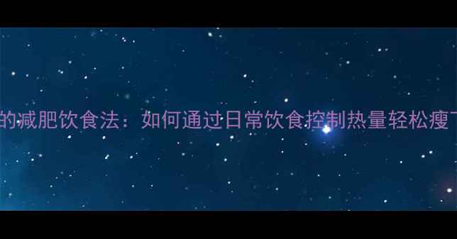 图片 最有效的减肥饮食法：如何通过日常饮食控制热量轻松瘦下来？2