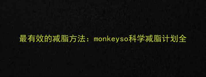图片 最有效的减脂方法：monkeyso科学减脂计划全