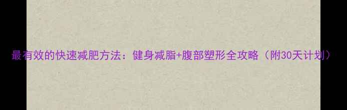 图片 最有效的快速减肥方法：健身减脂+腹部塑形全攻略（附30天计划）
