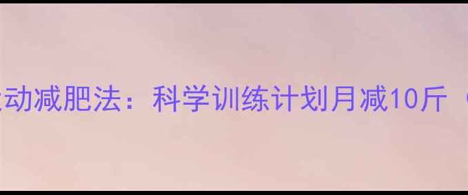 图片 最有效的有氧运动减肥法：科学训练计划月减10斤（附详细方案）1