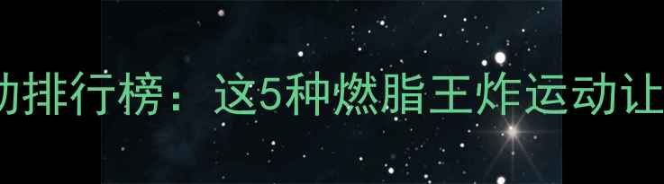 图片 最有效的有氧运动排行榜：这5种燃脂王炸运动让你一个月瘦10斤1
