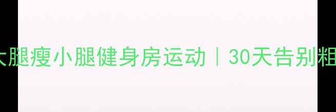 图片 最有效的瘦大腿瘦小腿健身房运动｜30天告别粗腿小粗腿✨1