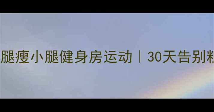 图片 最有效的瘦大腿瘦小腿健身房运动｜30天告别粗腿小粗腿✨2