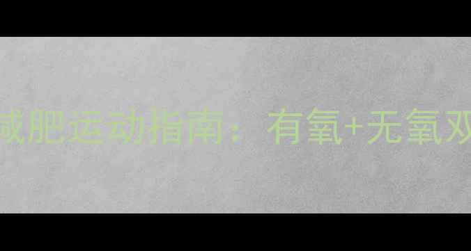 图片 最有效的科学减肥运动指南：有氧+无氧双效结合训练法