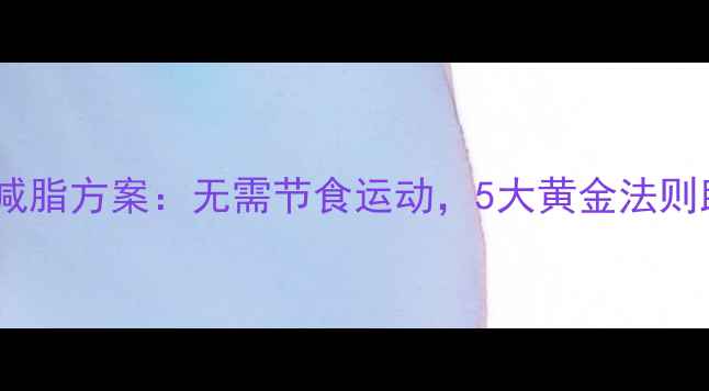 图片 最有效的科学减脂方案：无需节食运动，5大黄金法则助你轻松塑形2
