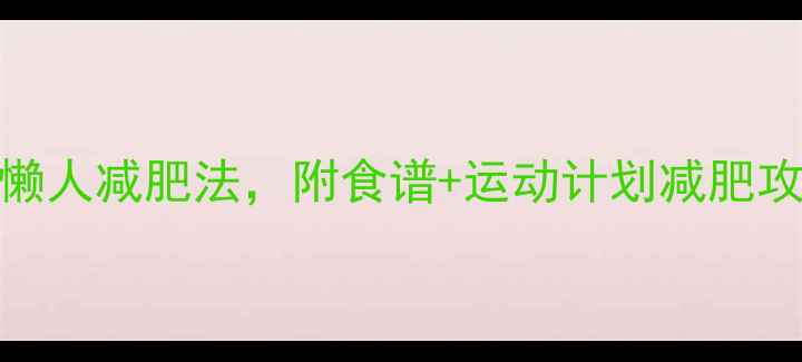 图片 最有效！7天瘦5斤的懒人减肥法，附食谱+运动计划减肥攻略科学减脂女生必看