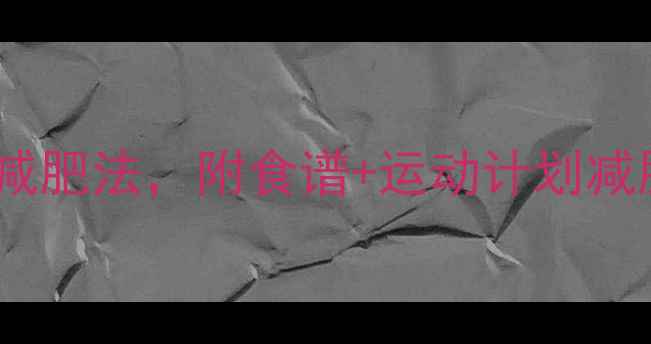 图片 最有效！7天瘦5斤的懒人减肥法，附食谱+运动计划减肥攻略科学减脂女生必看1