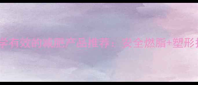 图片 最科学有效的减肥产品推荐：安全燃脂+塑形指南2
