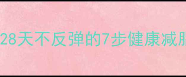 图片 最科学有效的减肥方案｜28天不反弹的7步健康减脂法（附详细执行指南）2