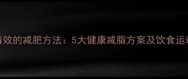 图片 最科学有效的减肥方法：5大健康减脂方案及饮食运动全攻略