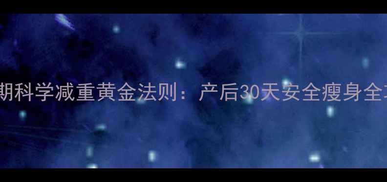 图片 月子期科学减重黄金法则：产后30天安全瘦身全攻略1