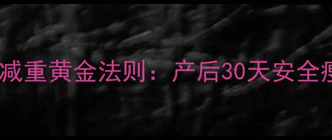 图片 月子期科学减重黄金法则：产后30天安全瘦身全攻略2