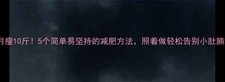 图片 月瘦10斤！5个简单易坚持的减肥方法，照着做轻松告别小肚腩2