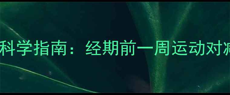 图片 月经前一周运动减肥的科学指南：经期前一周运动对减脂的影响与最佳方案2