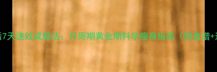 图片 月经后7天速效减肥法：月周期黄金期科学瘦身指南（附食谱+运动）