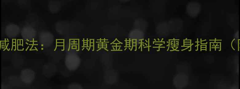 图片 月经后7天速效减肥法：月周期黄金期科学瘦身指南（附食谱+运动）2