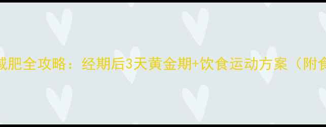 图片 月经后科学减肥全攻略：经期后3天黄金期+饮食运动方案（附食谱+禁忌）2
