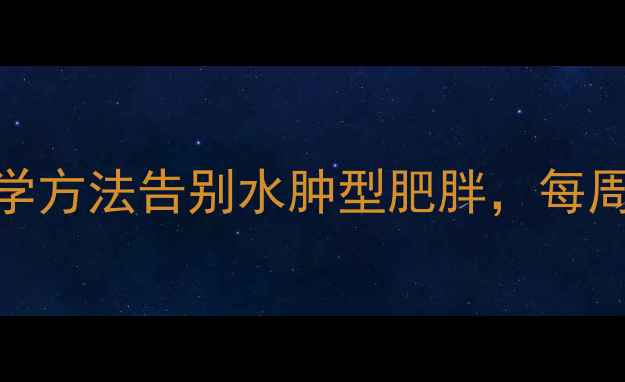 图片 月经期后体重管理：科学方法告别水肿型肥胖，每周减重1-2斤的健康指南1