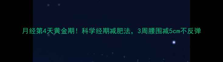 图片 月经第4天黄金期！科学经期减肥法，3周腰围减5cm不反弹
