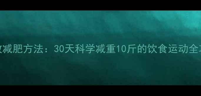 图片 有效减肥方法：30天科学减重10斤的饮食运动全攻略