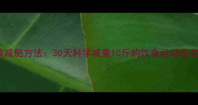 图片 有效减肥方法：30天科学减重10斤的饮食运动全攻略1
