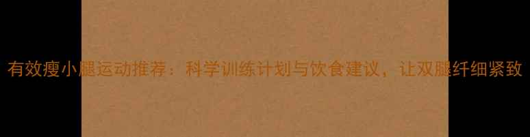 图片 有效瘦小腿运动推荐：科学训练计划与饮食建议，让双腿纤细紧致