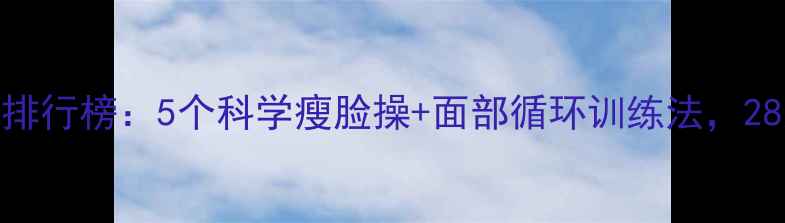 图片 有效瘦脸运动排行榜：5个科学瘦脸操+面部循环训练法，28天告别婴儿肥