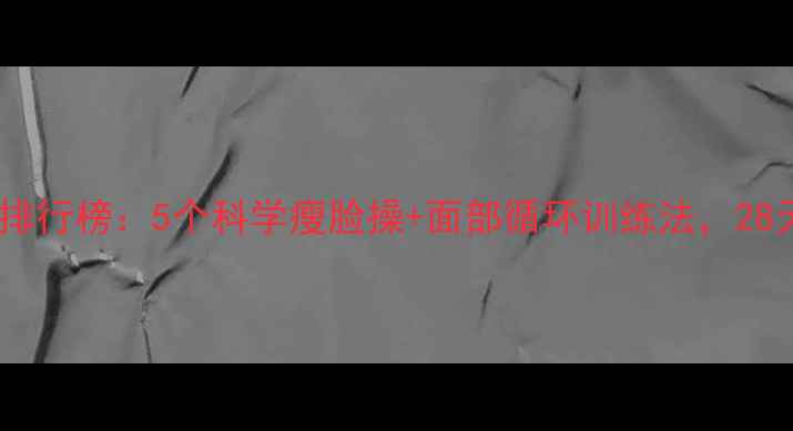 图片 有效瘦脸运动排行榜：5个科学瘦脸操+面部循环训练法，28天告别婴儿肥1