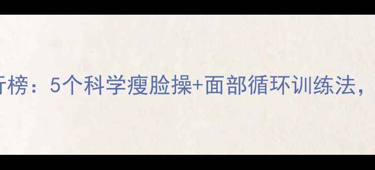 图片 有效瘦脸运动排行榜：5个科学瘦脸操+面部循环训练法，28天告别婴儿肥2