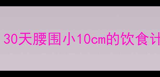图片 有效的健康减肥食谱，30天腰围小10cm的饮食计划（附详细执行表）2