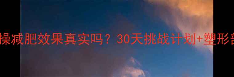 图片 有氧健身操减肥效果真实吗？30天挑战计划+塑形部位全✨1