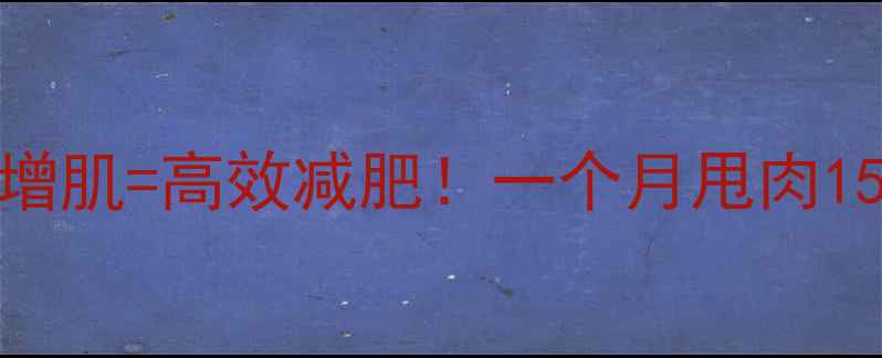 图片 有氧减脂+无氧增肌=高效减肥！一个月甩肉15斤的亲测方法1