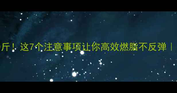图片 有氧减脂月瘦10斤！这7个注意事项让你高效燃脂不反弹｜附科学运动计划