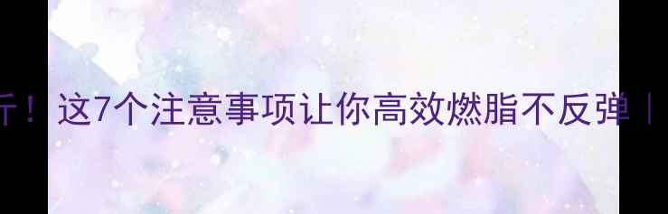 图片 有氧减脂月瘦10斤！这7个注意事项让你高效燃脂不反弹｜附科学运动计划1
