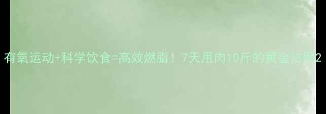 图片 有氧运动+科学饮食=高效燃脂！7天甩肉10斤的黄金法则2