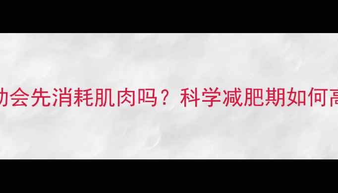 图片 有氧运动会先消耗肌肉吗？科学减肥期如何高效燃脂