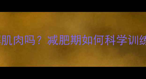 图片 有氧运动会分解肌肉吗？减肥期如何科学训练避免肌肉流失2