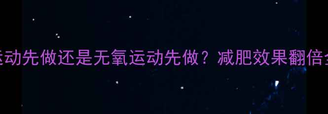 图片 有氧运动先做还是无氧运动先做？减肥效果翻倍全攻略