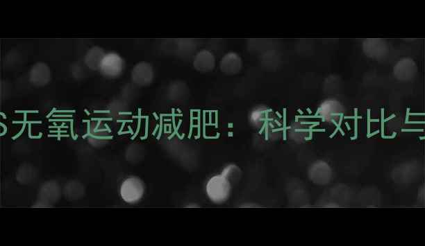 图片 有氧运动减肥VS无氧运动减肥：科学对比与最佳搭配方案1