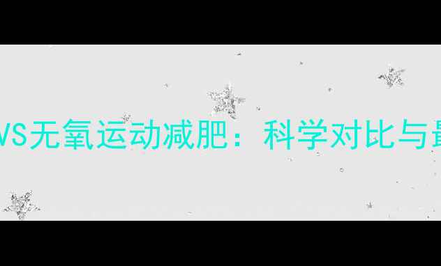 图片 有氧运动减肥VS无氧运动减肥：科学对比与最佳搭配方案2
