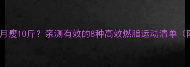 图片 有氧运动减肥一个月瘦10斤？亲测有效的8种高效燃脂运动清单（附懒人跟练计划）2
