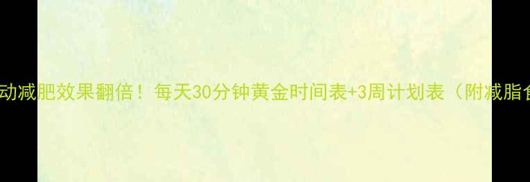 图片 有氧运动减肥效果翻倍！每天30分钟黄金时间表+3周计划表（附减脂食谱）2