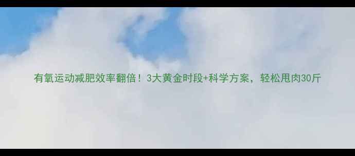 图片 有氧运动减肥效率翻倍！3大黄金时段+科学方案，轻松甩肉30斤