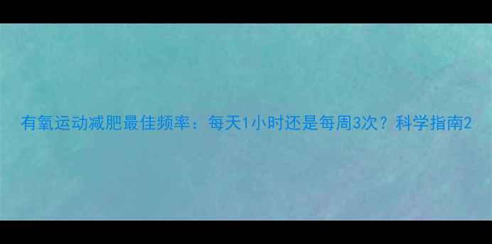 图片 有氧运动减肥最佳频率：每天1小时还是每周3次？科学指南2