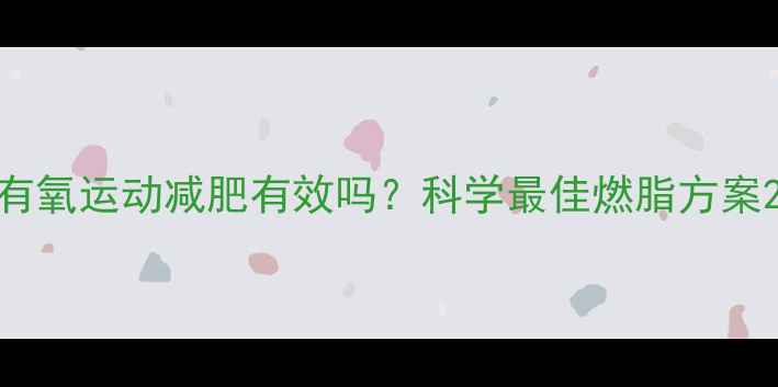 图片 有氧运动减肥有效吗？科学最佳燃脂方案2