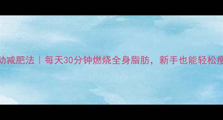 图片 有氧运动减肥法｜每天30分钟燃烧全身脂肪，新手也能轻松瘦30斤！