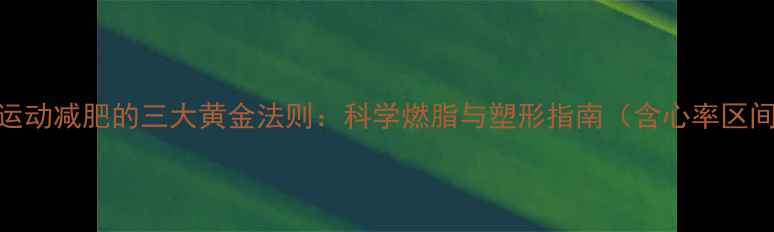 图片 有氧运动减肥的三大黄金法则：科学燃脂与塑形指南（含心率区间表）