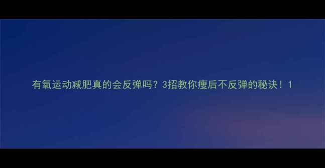 图片 有氧运动减肥真的会反弹吗？3招教你瘦后不反弹的秘诀！1