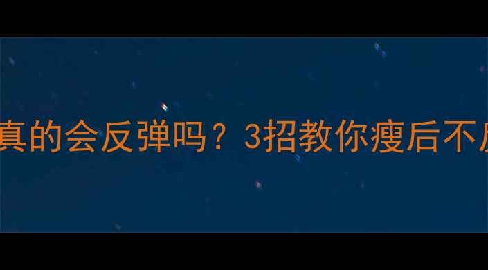 图片 有氧运动减肥真的会反弹吗？3招教你瘦后不反弹的秘诀！2