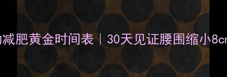 图片 有氧运动减肥黄金时间表｜30天见证腰围缩小8cm的秘诀1
